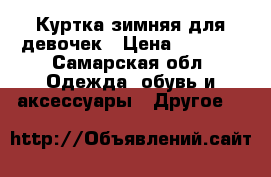 Куртка зимняя для девочек › Цена ­ 1 000 - Самарская обл. Одежда, обувь и аксессуары » Другое   